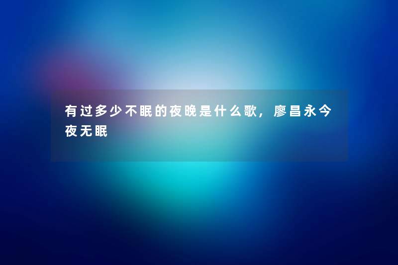 有过多少不眠的夜晚是什么歌,廖昌永今夜无眠