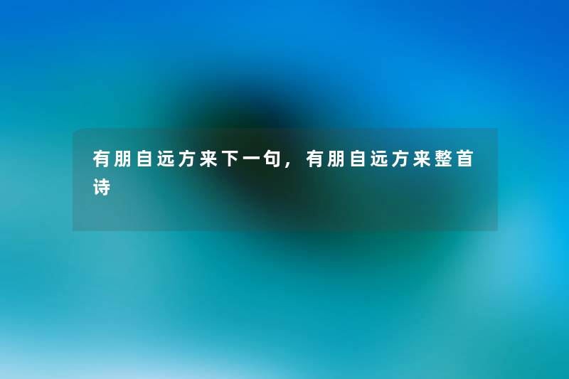 有朋自远方来下一句,有朋自远方来整首诗