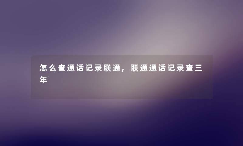 怎么查通话记录联通,联通通话记录查三年