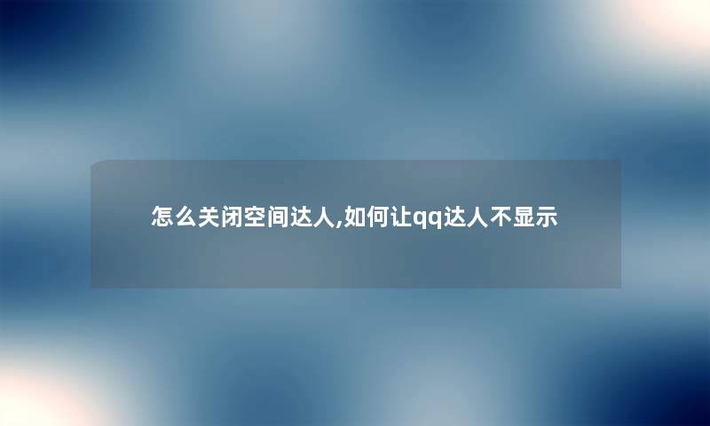 怎么关闭空间达人,如何让qq达人不显示