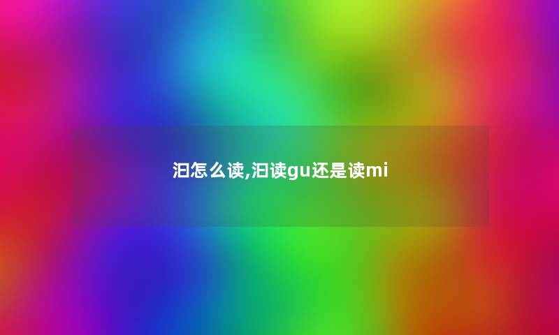 汩怎么读,汩读gu还是读mi 汩怎么读,汩读gu还是读mi
