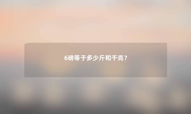 6磅等于多少斤和千克？