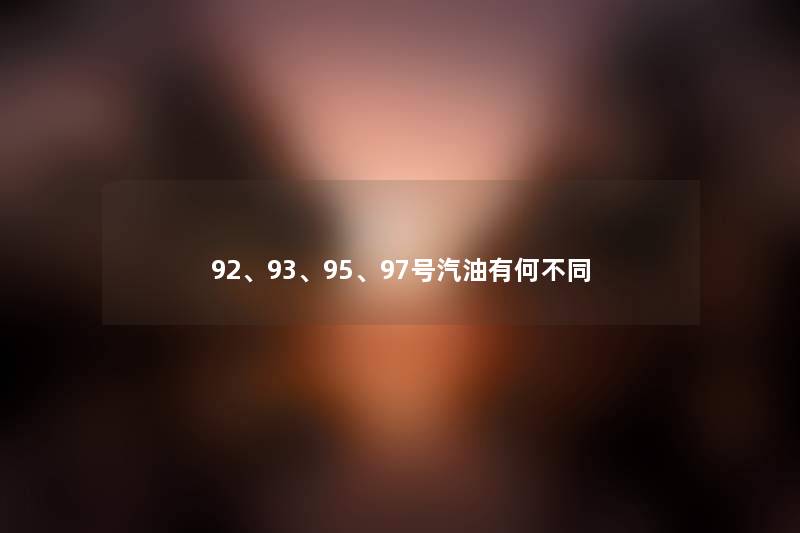 92、93、95、97号汽油有何不同