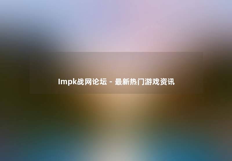 Impk战网论坛 - 新热门游戏资讯