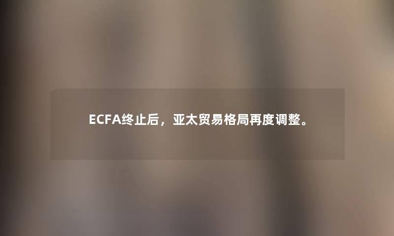 ECFA终止后，亚太贸易格局再度调整。