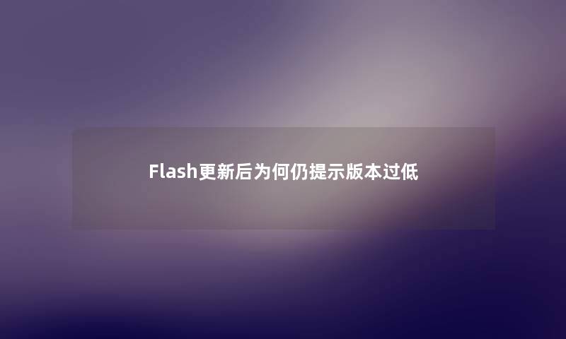 Flash更新后为何仍提示版本过低