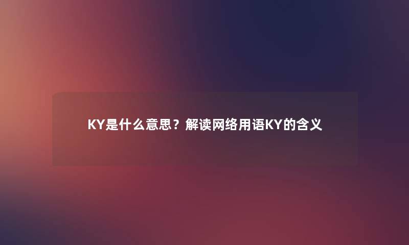 KY是什么意思？解读网络用语KY的含义