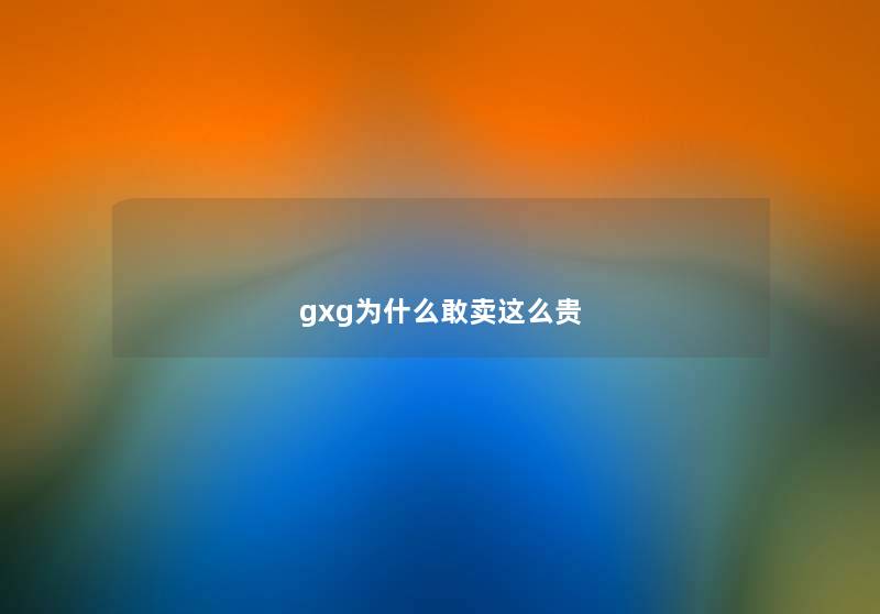 gxg为什么敢卖这么贵