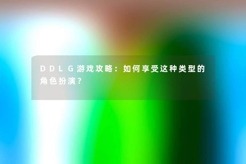 DDLG游戏攻略：如何享受这种类型的角色扮演？