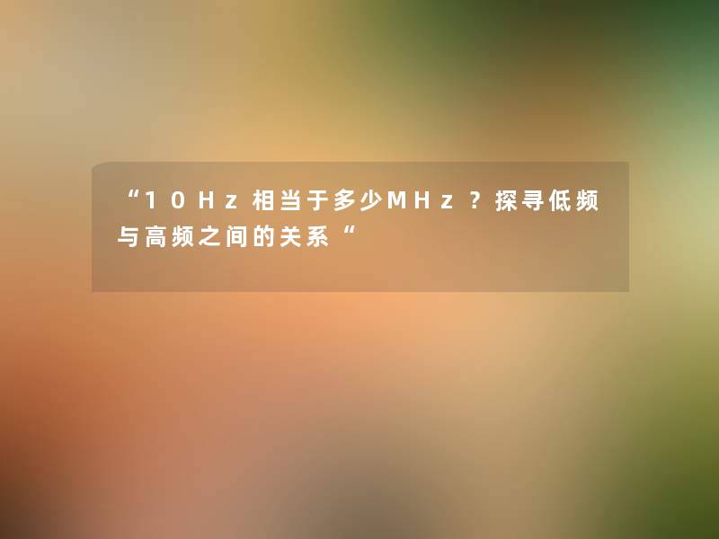 “10Hz相当于多少MHz？探寻低频与高频之间的关系“