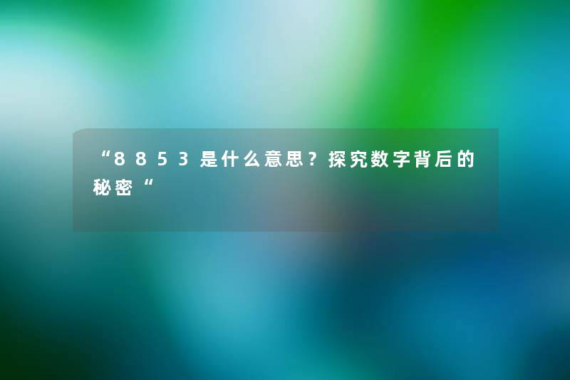 “8853是什么意思？探究数字背后的秘密“