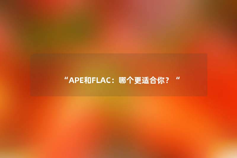 “APE和FLAC：哪个更适合你？“