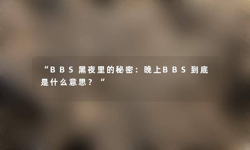 “BBS黑夜里的秘密：晚上BBS到底是什么意思？“