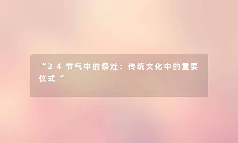 “24节气中的祭灶：传统文化中的重要仪式“