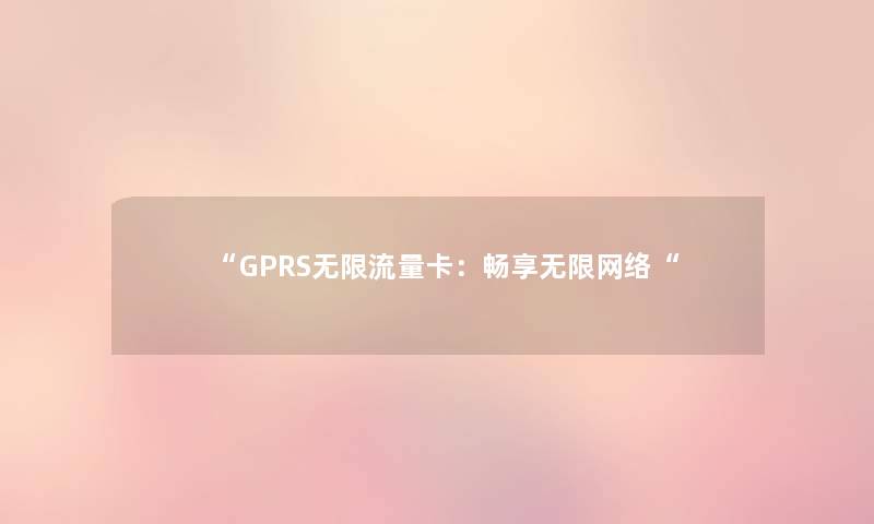 “GPRS无限流量卡：畅享无限网络“