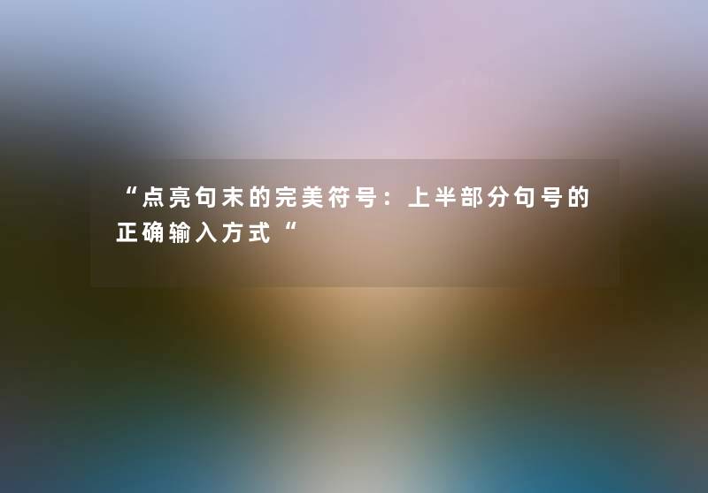 “点亮句末的完美符号：上半部分句号的正确输入方式“