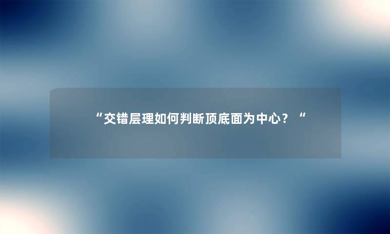 “交错层理如何判断顶底面为中心？“