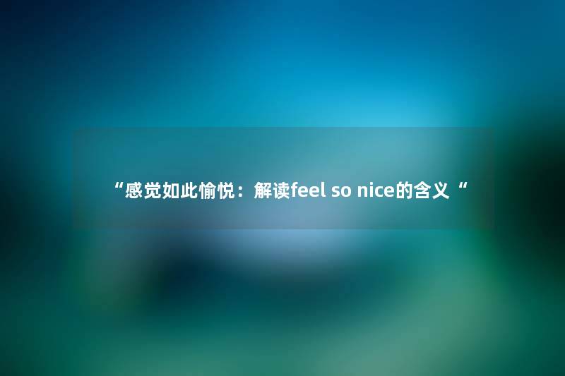 “感觉如此愉悦：解读feel so nice的含义“