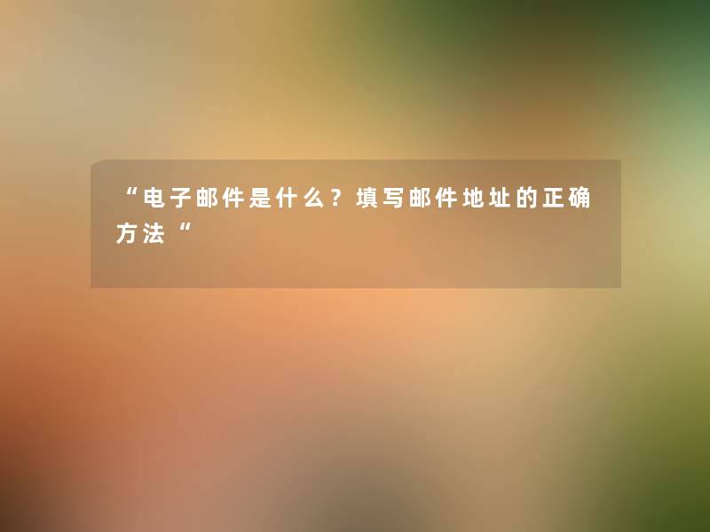 “电子邮件是什么？填写邮件地址的正确方法“