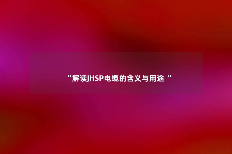 “解读JHSP电缆的含义与用途“