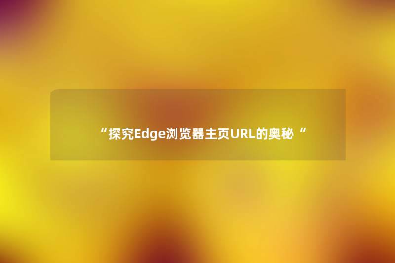 “探究Edge浏览器主页URL的奥秘“