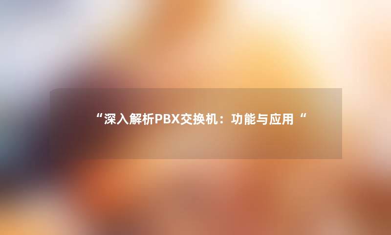 “深入解析PBX交换机：功能与应用“