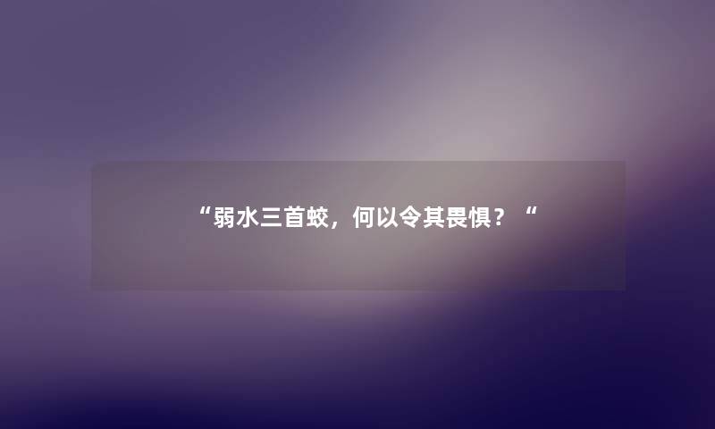 “弱水三首蛟，何以令其畏惧？“