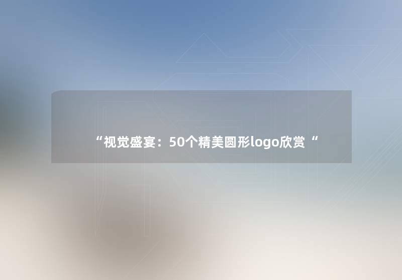 “视觉盛宴：50个精美圆形logo欣赏“