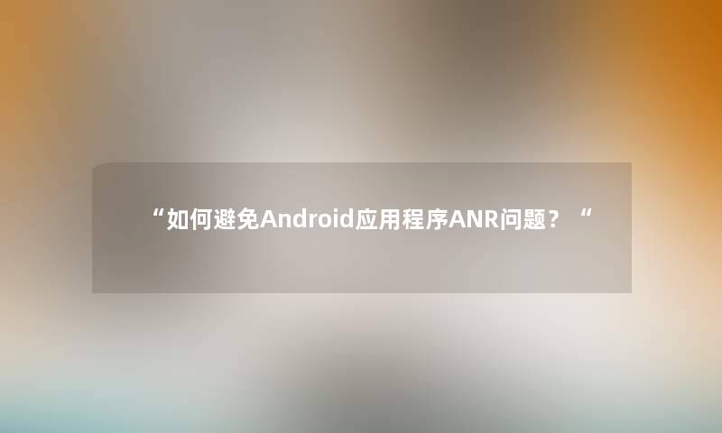 “如何避免Android应用程序ANR问题？“