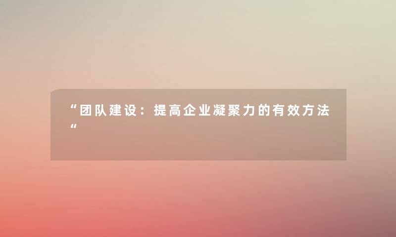 “团队建设：提高企业凝聚力的有效方法“