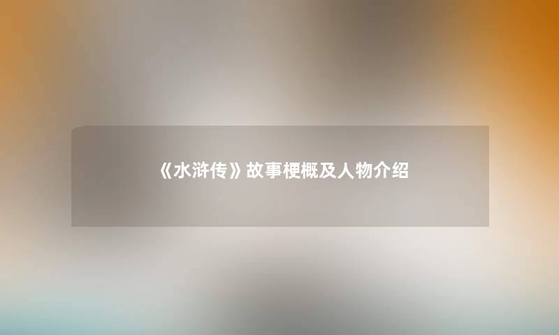 《水浒传》故事梗概及人物介绍