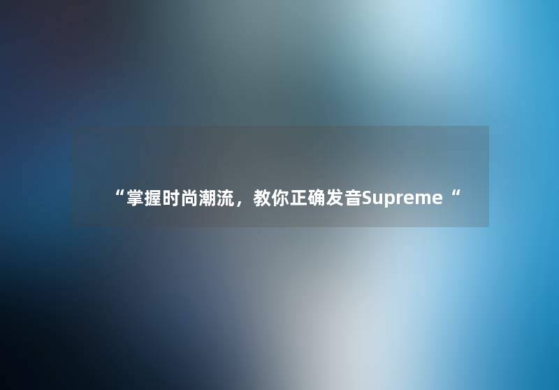 “掌握时尚潮流，教你正确发音Supreme“