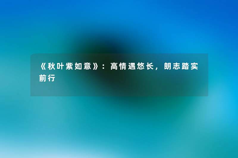 《秋叶紫如意》：高情遇悠长，朗志踏实前行