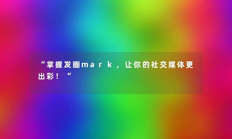 “掌握发圈mark，让你的社交媒体更出彩！“