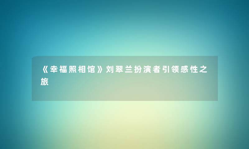 《幸福照相馆》刘翠兰扮演者引领感性之旅