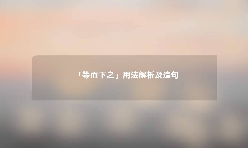 「等而下之」用法解析及造句