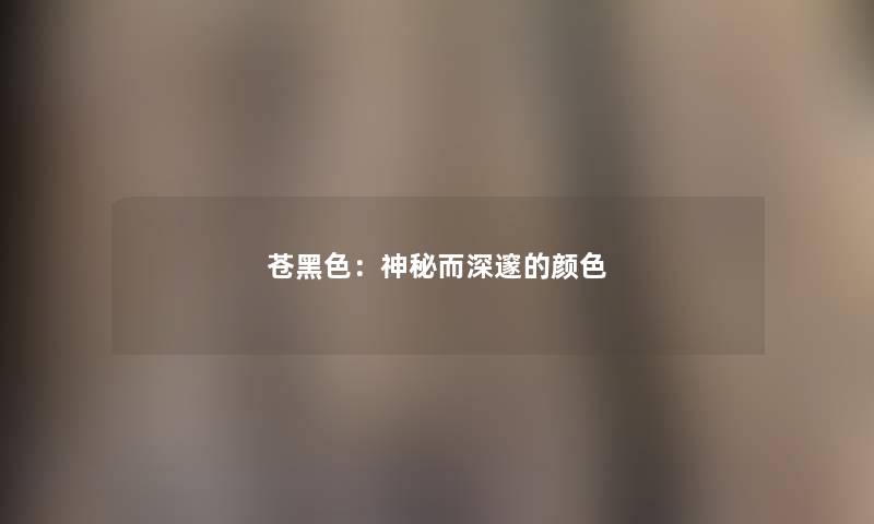 苍黑色：神秘而深邃的颜色