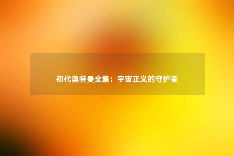 初代奥特曼全集：宇宙正义的守护者