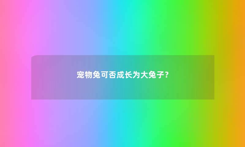 宠物兔可否成长为大兔子？