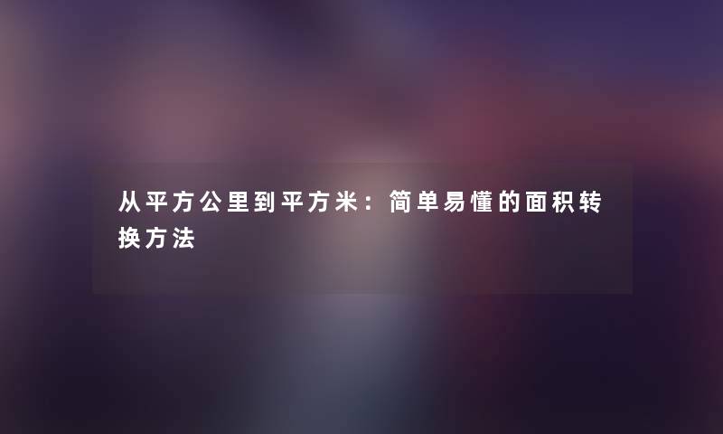 从平方公里到平方米：简单易懂的面积转换方法