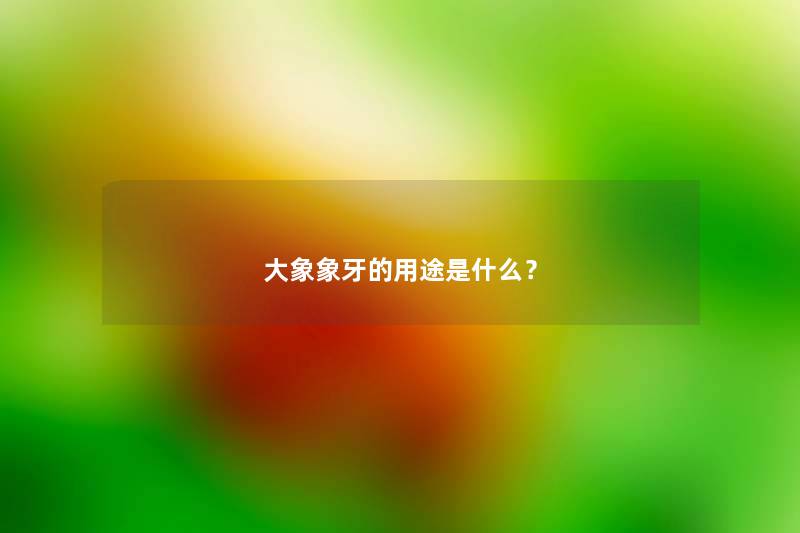 大象象牙的用途是什么？