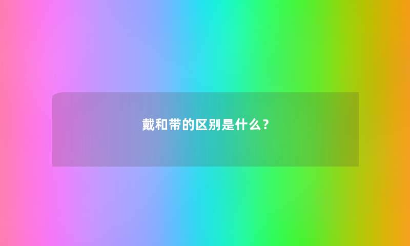 戴和带的区别是什么？