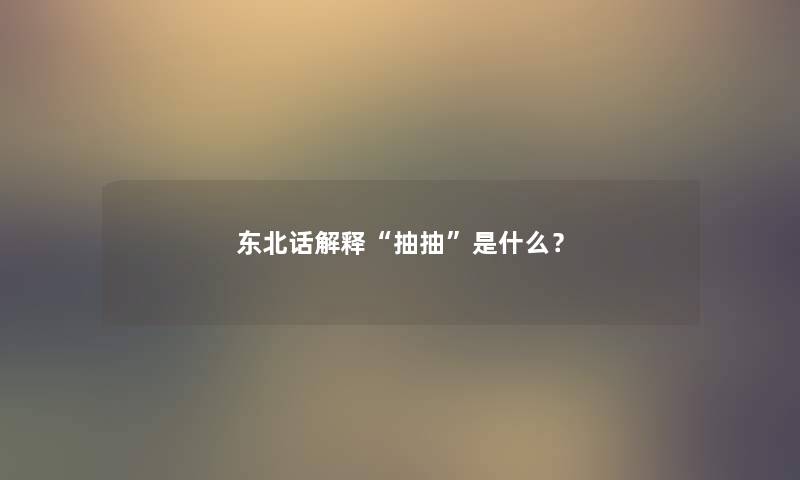 东北话解释“抽抽”是什么？