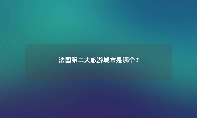 法国第二大旅游城市是哪个？