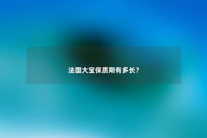 法国大宝保质期有多长？