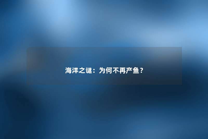 海洋之谜：为何不再产鱼？