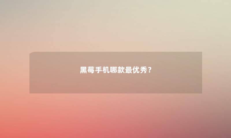 黑莓手机哪款优秀？