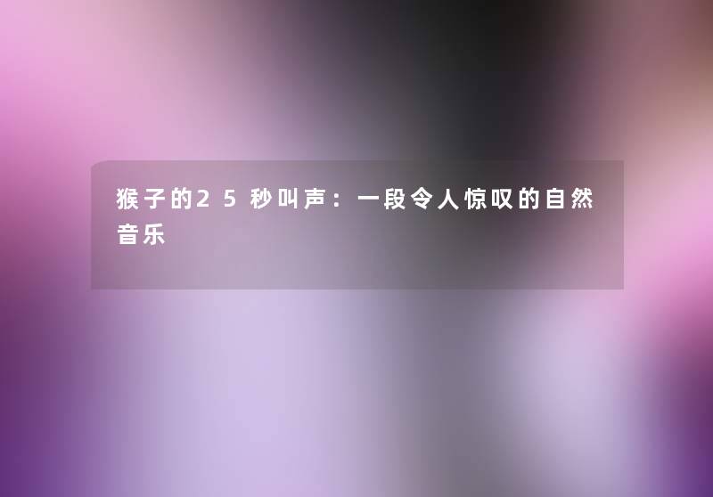 猴子的25秒叫声：一段令人惊叹的自然音乐