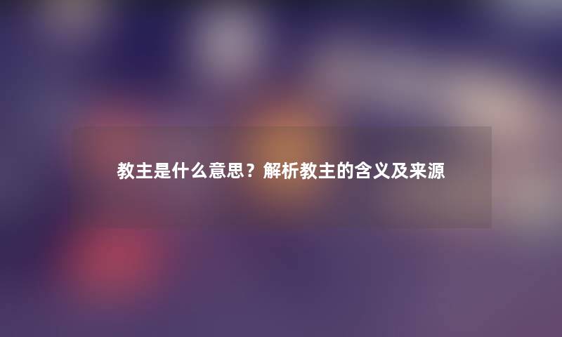 教主是什么意思？解析教主的含义及来源