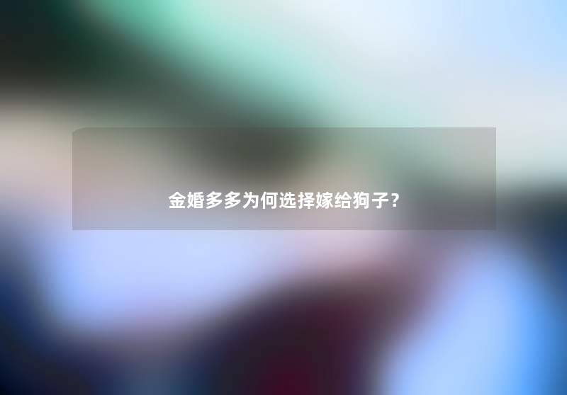 金婚多多为何选择嫁给狗子？